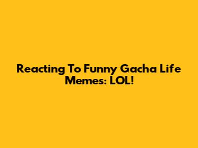 Reacting To Funny Gacha Life Memes: LOL!