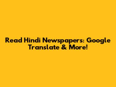 Read Hindi Newspapers: Google Translate & More!