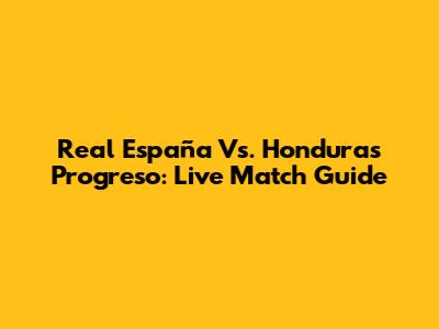 Real España Vs. Honduras Progreso: Live Match Guide