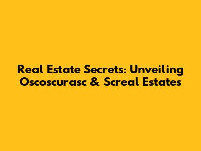 Real Estate Secrets: Unveiling Oscoscurasc & Screal Estates