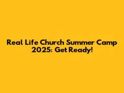 Real Life Church Summer Camp 2025: Get Ready!