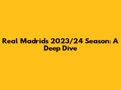 Real Madrid's 2023/24 Season: A Deep Dive