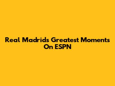 Real Madrid's Greatest Moments On ESPN