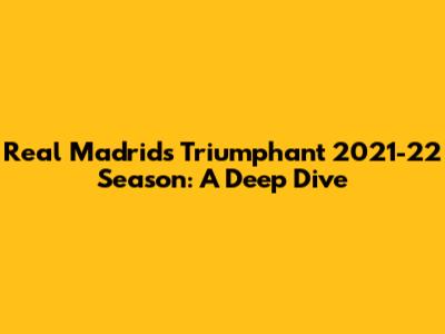 Real Madrid's Triumphant 2021-22 Season: A Deep Dive
