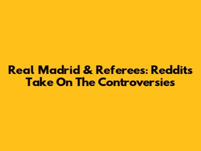 Real Madrid & Referees: Reddit's Take On The Controversies