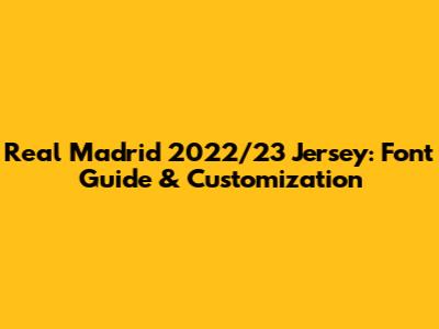 Real Madrid 2022/23 Jersey: Font Guide & Customization
