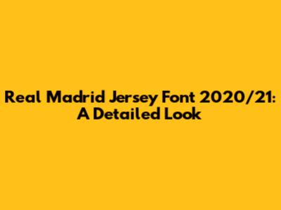 Real Madrid Jersey Font 2020/21: A Detailed Look