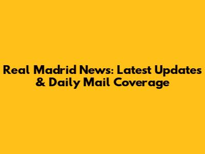Real Madrid News: Latest Updates & Daily Mail Coverage