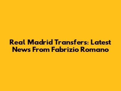 Real Madrid Transfers: Latest News From Fabrizio Romano