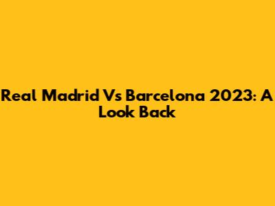 Real Madrid Vs Barcelona 2023: A Look Back