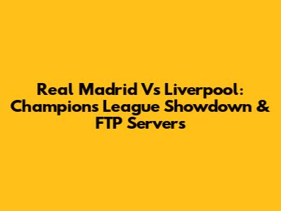 Real Madrid Vs Liverpool: Champions League Showdown & FTP Servers