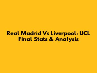 Real Madrid Vs Liverpool: UCL Final Stats & Analysis