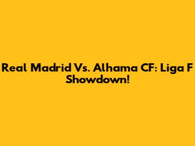 Real Madrid Vs. Alhama CF: Liga F Showdown!