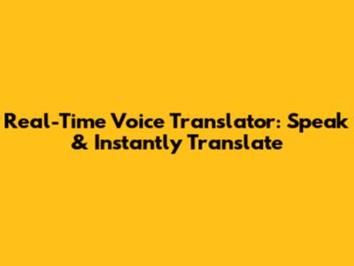 Real-Time Voice Translator: Speak & Instantly Translate