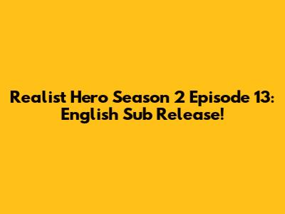 Realist Hero Season 2 Episode 13: English Sub Release!