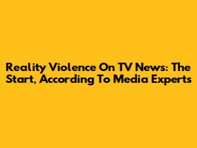 Reality Violence On TV News: The Start, According To Media Experts
