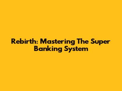 Rebirth: Mastering The Super Banking System