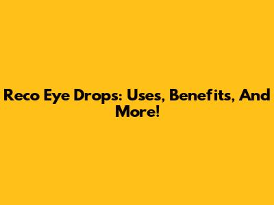 Reco Eye Drops: Uses, Benefits, And More!