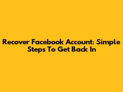 Recover Facebook Account: Simple Steps To Get Back In