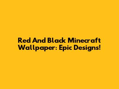 Red And Black Minecraft Wallpaper: Epic Designs!
