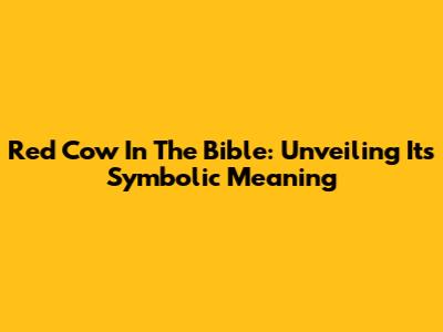 Red Cow In The Bible: Unveiling Its Symbolic Meaning