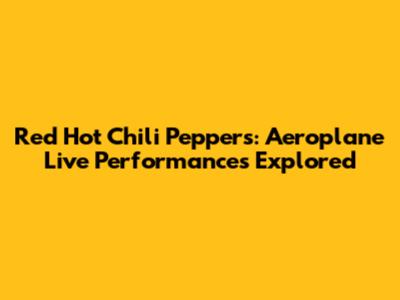 Red Hot Chili Peppers: Aeroplane Live Performances Explored