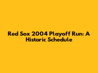 Red Sox 2004 Playoff Run: A Historic Schedule