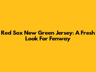 Red Sox New Green Jersey: A Fresh Look For Fenway