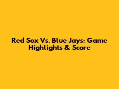 Red Sox Vs. Blue Jays: Game Highlights & Score