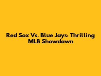 Red Sox Vs. Blue Jays: Thrilling MLB Showdown