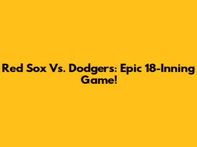 Red Sox Vs. Dodgers: Epic 18-Inning Game!