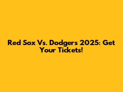Red Sox Vs. Dodgers 2025: Get Your Tickets!
