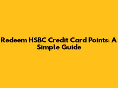 Redeem HSBC Credit Card Points: A Simple Guide
