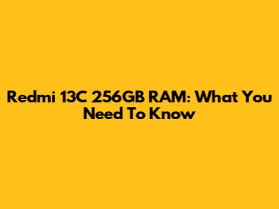 Redmi 13C 256GB RAM: What You Need To Know