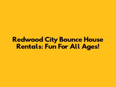 Redwood City Bounce House Rentals: Fun For All Ages!