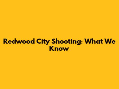 Redwood City Shooting: What We Know