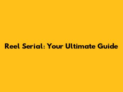 Reel Serial: Your Ultimate Guide