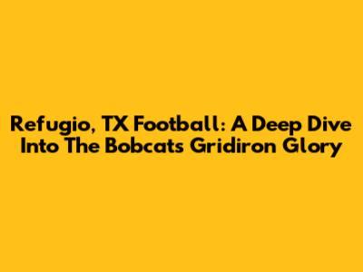 Refugio, TX Football: A Deep Dive Into The Bobcats' Gridiron Glory