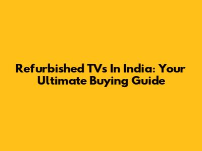 Refurbished TVs In India: Your Ultimate Buying Guide
