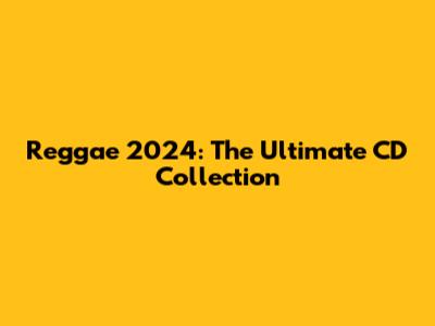 Reggae 2024: The Ultimate CD Collection