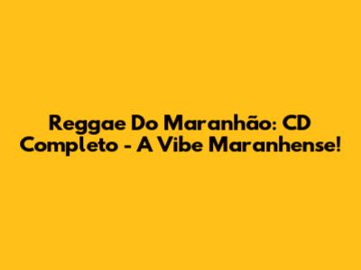 Reggae Do Maranhão: CD Completo - A Vibe Maranhense!