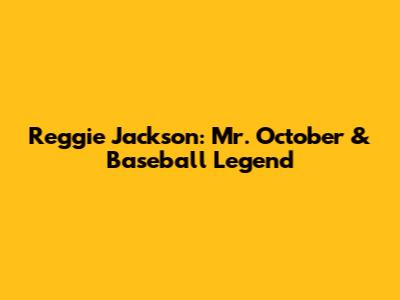 Reggie Jackson: Mr. October & Baseball Legend