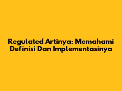 Regulated Artinya: Memahami Definisi Dan Implementasinya