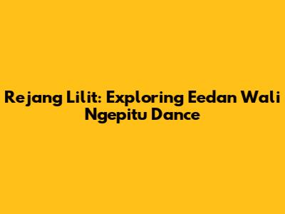 Rejang Lilit: Exploring Eedan Wali Ngepitu Dance