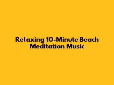 Relaxing 10-Minute Beach Meditation Music