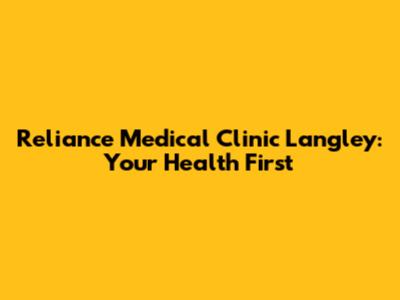 Reliance Medical Clinic Langley: Your Health First