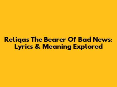 Reliqa's 'The Bearer Of Bad News': Lyrics & Meaning Explored
