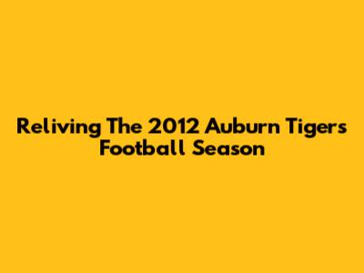 Reliving The 2012 Auburn Tigers Football Season