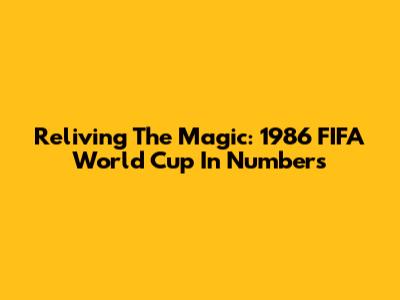 Reliving The Magic: 1986 FIFA World Cup In Numbers