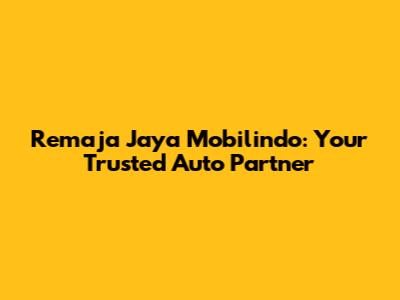 Remaja Jaya Mobilindo: Your Trusted Auto Partner